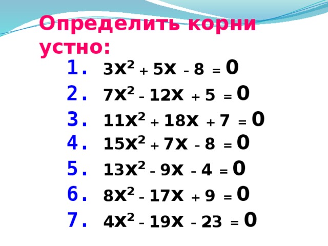 Определить корни устно: 1.  3 x 2 + 5 x – 8  = 0 2.  7 x 2 – 12 x + 5  = 0 3.  11 x 2 + 18 x + 7  = 0 4.  15 x 2 + 7 x – 8  = 0 5.  13 x 2 – 9 x – 4  = 0 6.  8 x 2 – 17 x + 9  = 0 7.  4 x 2 – 19 x – 23  = 0