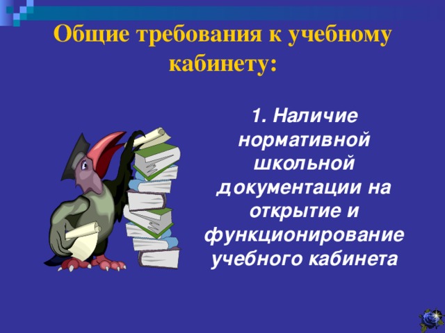 Общие требования к учебному кабинету:  1. Наличие нормативной школьной документации на открытие и функционирование учебного кабинета