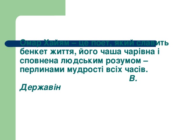 Омар Хайям – це поет, який славить бенкет життя, його чаша чарівна і сповнена людським розумом – перлинами мудрості всіх часів.   В. Державін