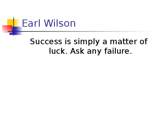 Earl Wilson Success is simply a matter of luck. Ask any failure.