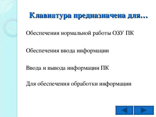 Клавиатура предназначена для… Обеспечения нормальной работы ОЗУ ПК Обеспечения ввода информации Ввода и вывода информации ПК Для обеспечения обработки информации