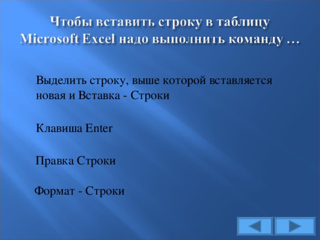 Выделить строку, выше которой вставляется новая и Вставка - Строки Клавиша Enter Правка Строки Формат - Строки