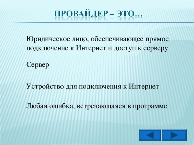 Юридическое лицо, обеспечивающее прямое подключение к Интернет и доступ к серверу Сервер Устройство для подключения к Интернет Любая ошибка, встречающаяся в программе