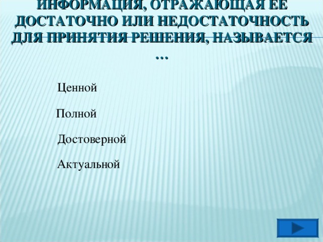 ИНФОРМАЦИЯ, ОТРАЖАЮЩАЯ ЕЁ ДОСТАТОЧНО ИЛИ НЕДОСТАТОЧНОСТЬ ДЛЯ ПРИНЯТИЯ РЕШЕНИЯ, НАЗЫВАЕТСЯ … Ценной Полной Достоверной Актуальной