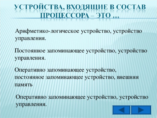 Арифметико-логическое устройство, устройство управления. Постоянное запоминающее устройство, устройство управления. Оперативно запоминающее устройство, постоянное запоминающее устройство, внешняя память Оперативно запоминающее устройство, устройство управления.