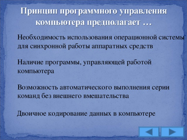 Необходимость использования операционной системы для синхронной работы аппаратных средств Наличие программы, управляющей работой компьютера Возможность автоматического выполнения серии команд без внешнего вмешательства Двоичное кодирование данных в компьютере