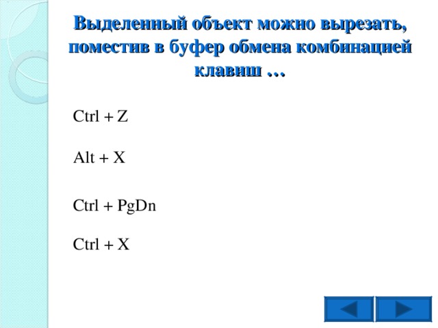 Выделенный объект можно вырезать, поместив в буфер обмена комбинацией клавиш … Ctrl + Z Alt + X Ctrl + PgDn Ctrl + X