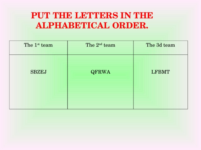 PUT THE LETTERS IN THE ALPHABETICAL ORDER. The 1 st team The 2 nd team SBZEJ The 3d team QFRWA LFBMT