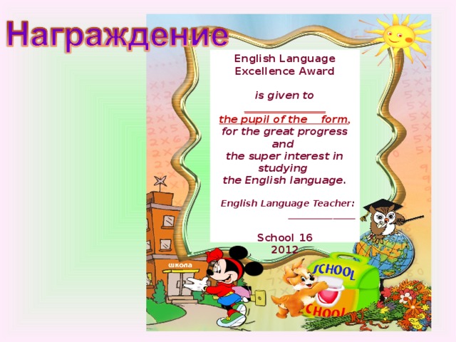 English Language Excellence Award  is given to ________________ the pupil of the form , for the great progress and the super interest in studying the English language.  English Language Teacher: _______________  School 16 2012