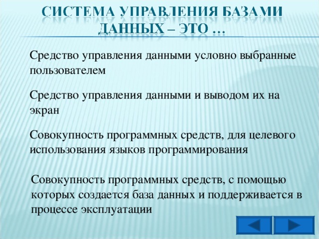 Средство управления данными условно выбранные пользователем Средство управления данными и выводом их на экран Совокупность программных средств, для целевого использования языков программирования Совокупность программных средств, с помощью которых создается база данных и поддерживается в процессе эксплуатации