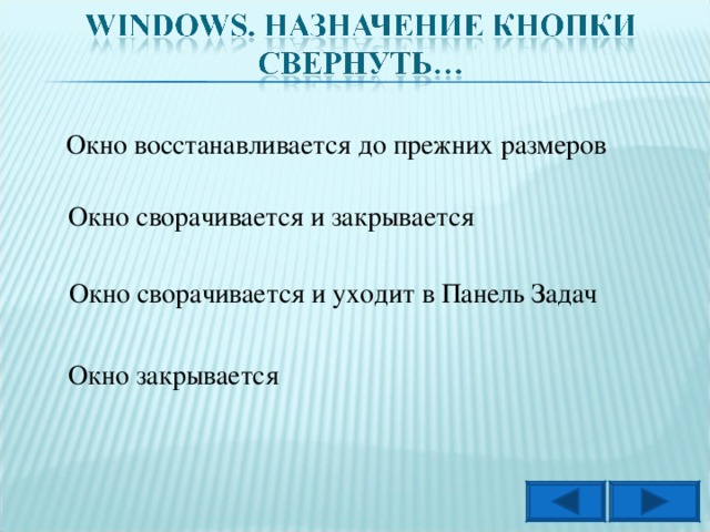 Окно восстанавливается до прежних размеров Окно сворачивается и закрывается Окно сворачивается и уходит в Панель Задач Окно закрывается