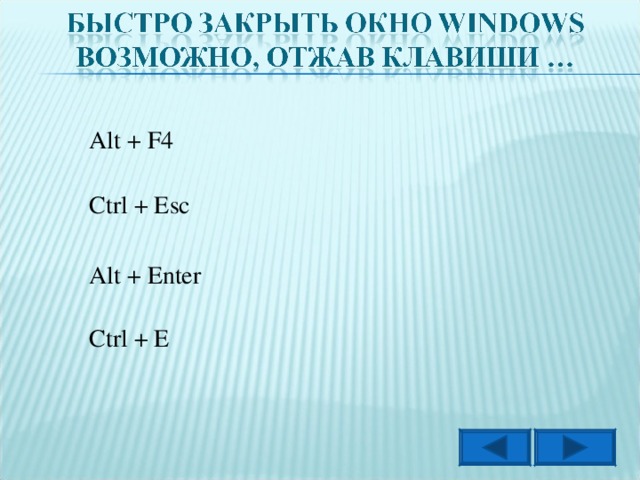 Alt + F4 Ctrl + Esc Alt + Enter Ctrl + E