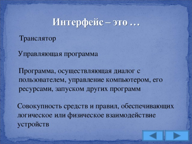 Транслятор Управляющая программа Программа, осуществляющая диалог с пользователем, управление компьютером, его ресурсами, запуском других программ Совокупность средств и правил, обеспечивающих логическое или физическое взаимодействие устройств