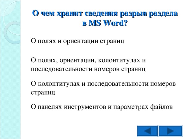 О чем хранит сведения разрыв раздела в MS Word ? О полях и ориентации страниц О полях, ориентации, колонтитулах и последовательности номеров страниц О колонтитулах и последовательности номеров страниц О панелях инструментов и параметрах файлов