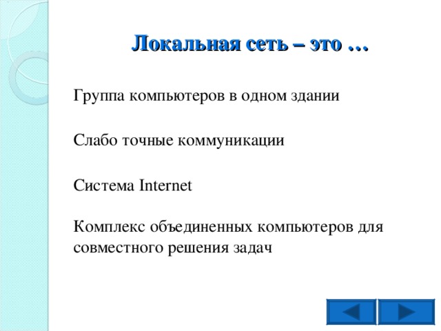 Локальная сеть – это … Группа компьютеров в одном здании Слабо точные коммуникации Система Internet Комплекс объединенных компьютеров для совместного решения задач