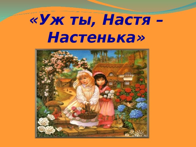 «Уж ты, Настя – Настенька»