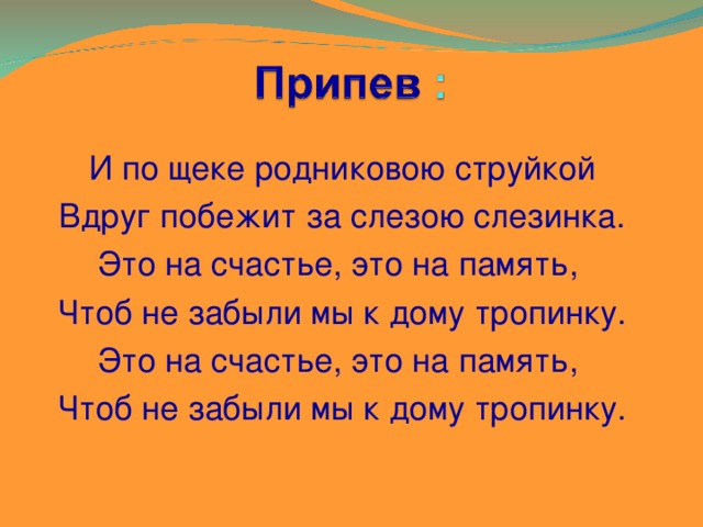 И по щеке родниковою струйкой Вдруг побежит за слезою слезинка. Это на счастье, это на память, Чтоб не забыли мы к дому тропинку. Это на счастье, это на память, Чтоб не забыли мы к дому тропинку.