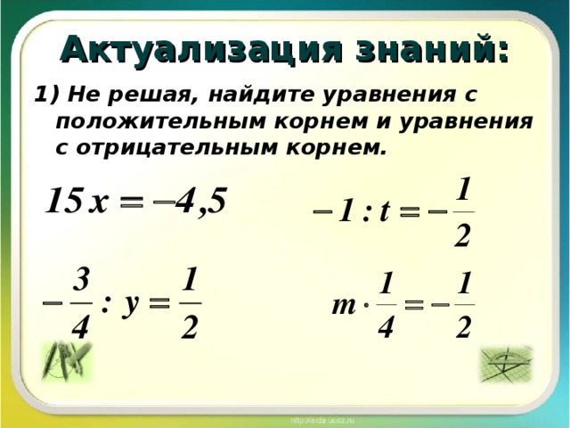 Актуализация знаний: 1) Не решая, найдите уравнения с положительным корнем и уравнения с отрицательным корнем.