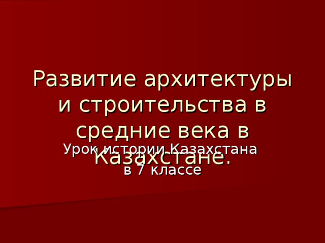 Развитие архитектуры и строительства в средние века в Казахстане. Урок истории Казахстана в 7 классе