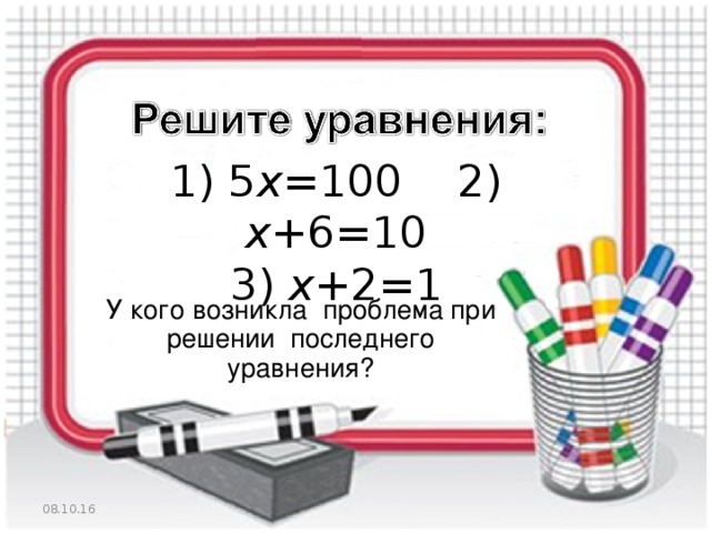 1) 5 х =100 2) х +6=10  3) х +2=1 У кого возникла проблема при решении последнего уравнения? 08.10.16