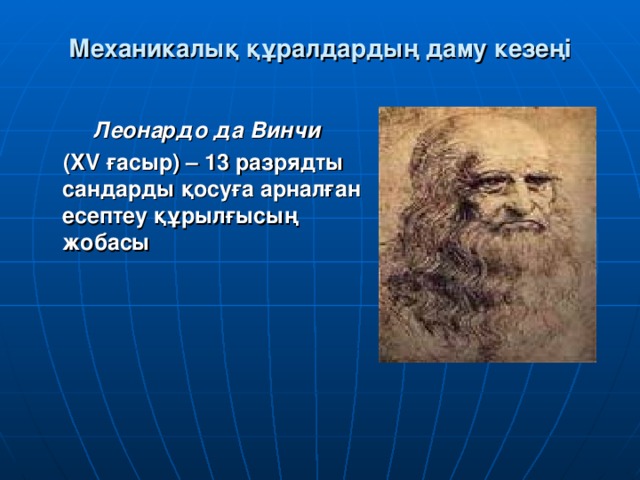 Механикалық құралдардың даму кезеңі Леонардо да Винчи   ( XV ғасыр ) – 13 разрядты сандарды қосуға арналған есептеу құрылғысың жобасы