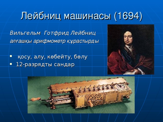 Лейбниц машинасы (1694) Вильгельм Готфрид Лейбниц алғашқы арифмометр құрастырды