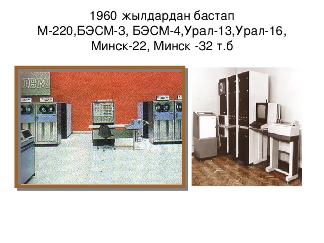 1960 жылдардан бастап  М-220 , БЭСМ-3, БЭСМ-4,Урал-13,Урал-16, Минск-22, Минск -32 т.б