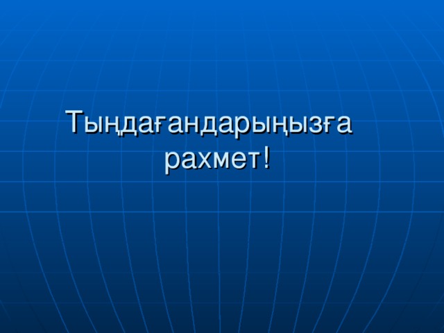 Тыңдағандарыңызға  рахмет!