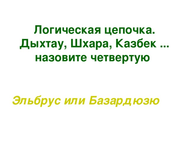 Логическая цепочка. Дыхтау, Шхара, Казбек ... назовите четвертую Эльбрус или Базардюзю