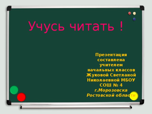 Учусь читать ! Презентация составлена учителем начальных классов Жуковой Светланой Николаевной МБОУ СОШ № 4 г.Морозовска Ростовской области