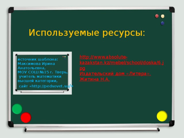 Используемые ресурсы: http://www.absolute-kazakstan.kz/mebel/school/doska/6.jpg Издательский дом «Литера». Житина Н.А. источник шаблона: Максимова Ирина Анатольевна, МОУ СОШ №15 г. Тверь,  учитель математики высшей категории,  сайт «http://pedsovet.su /»