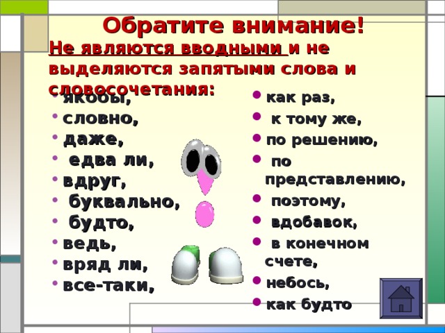 Обратите внимание!   Не являются вводными и не выделяются запятыми слова и словосочетания:  как раз,  к тому же, по решению,  по представлению,  поэтому,  вдобавок,  в конечном счете, небось, как будто  якобы, словно, даже,  едва ли, вдруг,  буквально,  будто, ведь, вряд ли, все-таки,