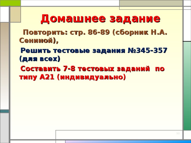 Домашнее задание  Повторить: стр. 86-89 (сборник Н.А. Сениной),  Решить тестовые задания №345-357 (для всех)  Составить 7-8 тестовых заданий по типу А21 (индивидуально)