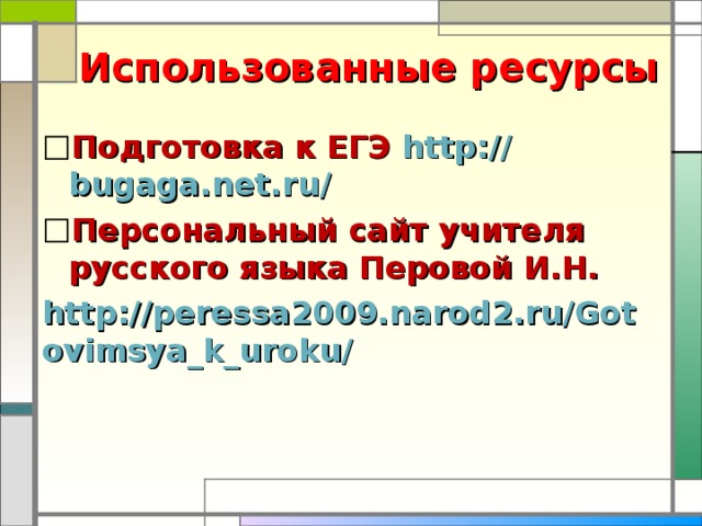 Использованные ресурсы Подготовка к ЕГЭ http:// bugaga.net.ru / Персональный сайт учителя русского языка Перовой И.Н. http://peressa2009.narod2.ru/Gotovimsya_k_uroku/