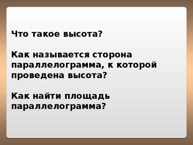 Что такое высота?  Как называется сторона параллелограмма, к которой проведена высота?  Как найти площадь параллелограмма?