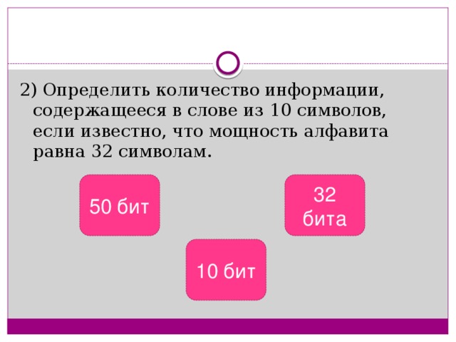 2) Определить количество информации, содержащееся в слове из 10 символов, если известно, что мощность алфавита равна 32 символам. 50 бит 32 бита 10 бит