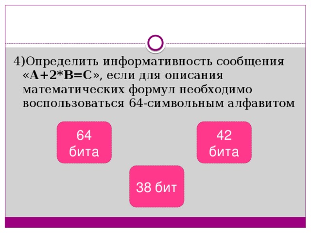 4)Определить информативность сообщения « А+2*В=С », если для описания математических формул необходимо воспользоваться 64-символьным алфавитом 64 бита 42 бита 38 бит