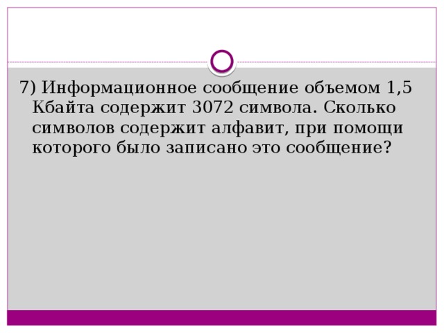 7) Информационное сообщение объемом 1,5 Кбайта содержит 3072 символа. Сколько символов содержит алфавит, при помощи которого было записано это сообщение?