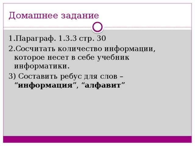 Домашнее задание 1.Параграф. 1.3.3 стр. 30 2.Сосчитать количество информации, которое несет в себе учебник информатики. 3) Составить ребус для слов – “ информация ”, “ алфавит ”