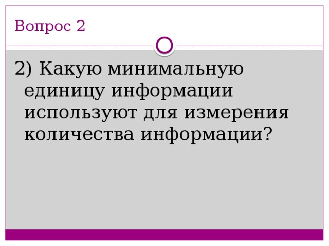 Вопрос 2 2) Какую минимальную единицу информации используют для измерения количества информации?