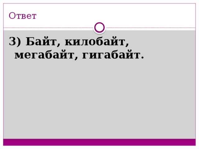 Ответ 3) Байт, килобайт, мегабайт, гигабайт.