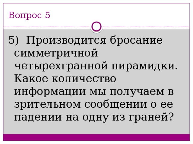 Вопрос 5 5)  Производится бросание симметричной четырехгранной пирамидки. Какое количество информации мы получаем в зрительном сообщении о ее падении на одну из граней?