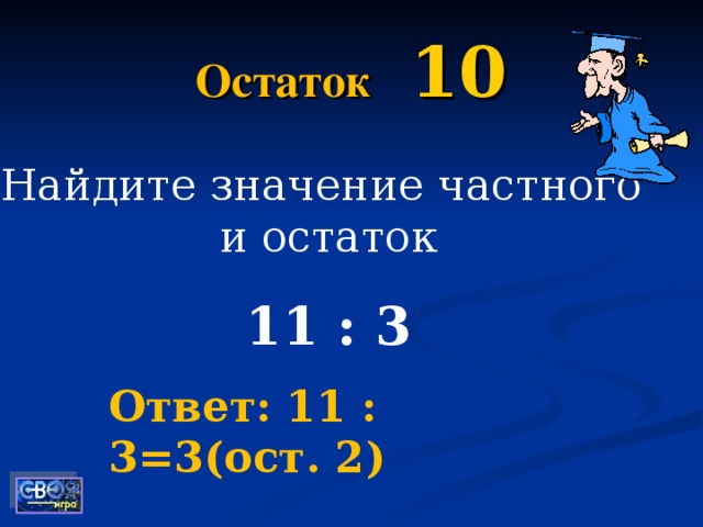 Остаток  10 Найдите значение частного и остаток 11 : 3 Ответ: 11 : 3=3(ост. 2)