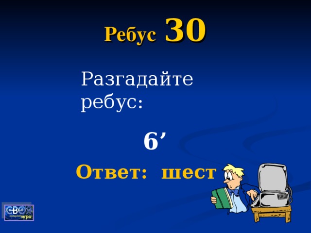 Ребус  30 Разгадайте ребус: 6 ’ Ответ: шест