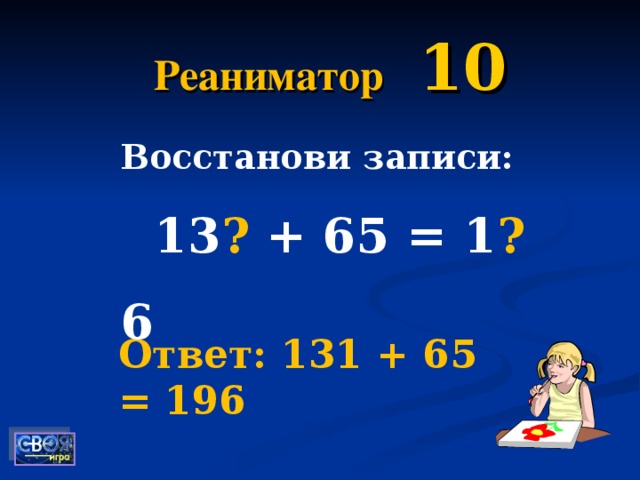 Реаниматор  10 Восстанови записи:  13 ? + 65 = 1 ? 6 Ответ: 131 + 65 = 196