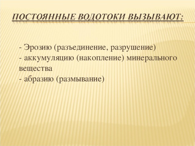 - Эрозию (разъединение, разрушение)  - аккумуляцию (накопление) минерального вещества  - абразию (размывание)