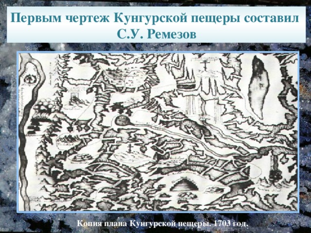 Первым чертеж Кунгурской пещеры составил С.У. Ремезов  Копия плана Кунгурской пещеры. 1703 год.