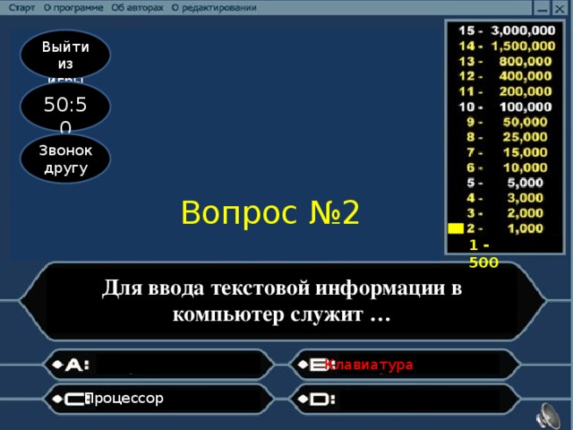 Выйти из игры 50:50 Звонок другу Вопрос №2 1 - 500 Для ввода текстовой информации в компьютер служит … Клавиатура                   Процессор                   