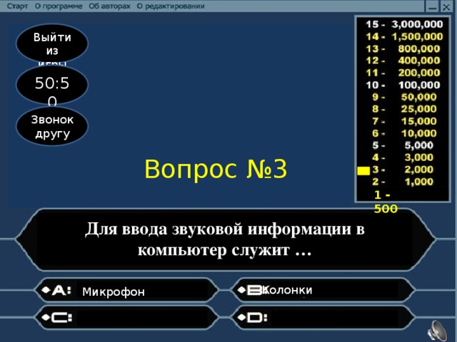 Выйти из игры 50:50 Звонок другу Вопрос №3 1 - 500 Для ввода звуковой информации в компьютер служит … Колонки                  Микрофон                                                   