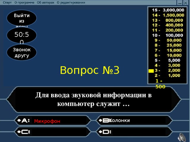 Выйти из игры 50:50 Звонок другу Вопрос №3 1 - 500 Для ввода звуковой информации в компьютер служит … Колонки                  Микрофон                                                    